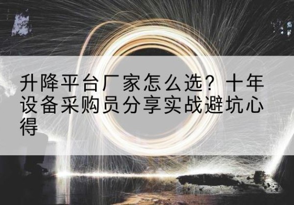 大厂升降平台厂家-怎么选？十年设备采购员分享实战避坑心得
