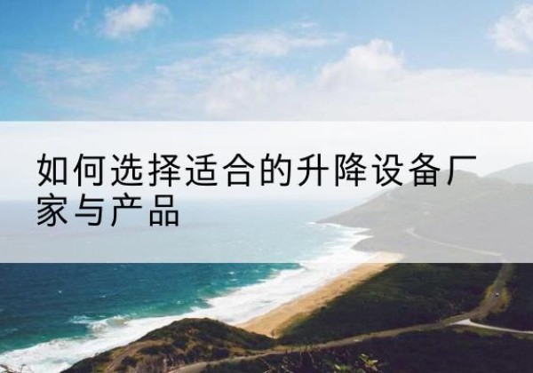 大厂电动升降平台厂家-如何选择适合的升降设备厂家与产品